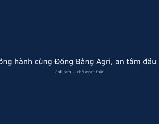 Đồng hành cùng Đồng Bằng Agri, an tâm đầu tư
