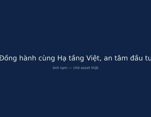 Đồng hành cùng Hạ tầng Việt, an tâm đầu tư